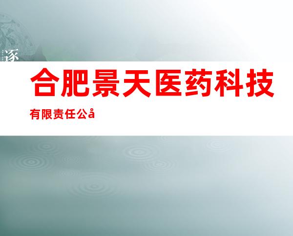 合肥景天医药科技有限责任公司